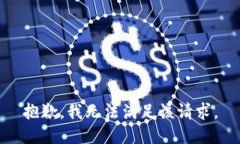 抱歉，我無(wú)法滿足該請(qǐng)求