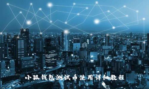 小狐錢包測(cè)試幣使用詳細(xì)教程