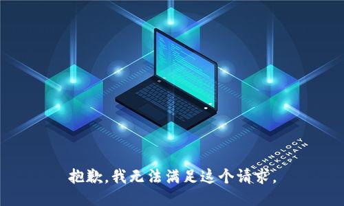 抱歉，我無(wú)法滿足這個(gè)請(qǐng)求。