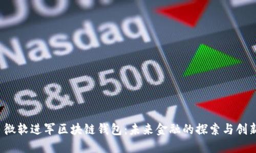  微軟進軍區(qū)塊鏈錢包：未來金融的探索與創(chuàng)新