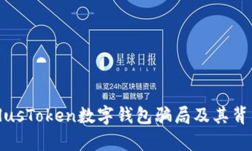 揭露PlusToken數(shù)字錢包騙局及其背后真相