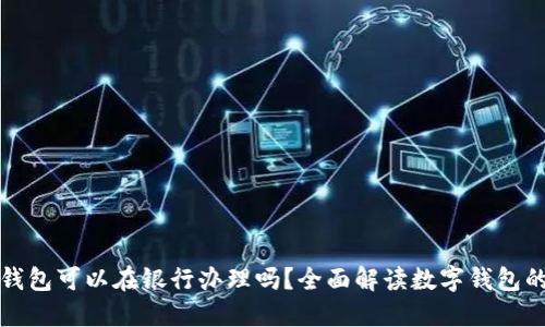 數(shù)字錢包可以在銀行辦理嗎？全面解讀數(shù)字錢包的未來