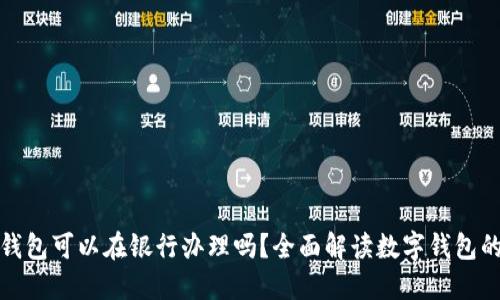 數(shù)字錢包可以在銀行辦理嗎？全面解讀數(shù)字錢包的未來