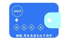 抱歉，我無(wú)法滿足這個(gè)請(qǐng)