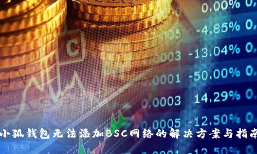 小狐錢包無法添加BSC網(wǎng)絡的解決方案與指南