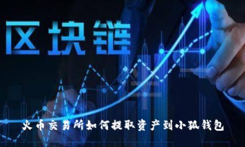 火幣交易所如何提取資產(chǎn)到小狐錢包