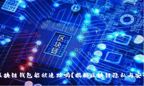 區(qū)塊鏈錢(qián)包能被追蹤嗎？揭秘區(qū)塊鏈隱私與安全