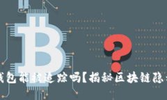 區(qū)塊鏈錢包能被追蹤嗎？