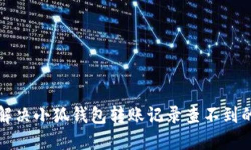 如何解決小狐錢包轉(zhuǎn)賬記錄查不到的問題