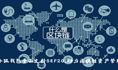 小狐錢包全面支持BEP20，助力區(qū)塊鏈資產(chǎn)管理
