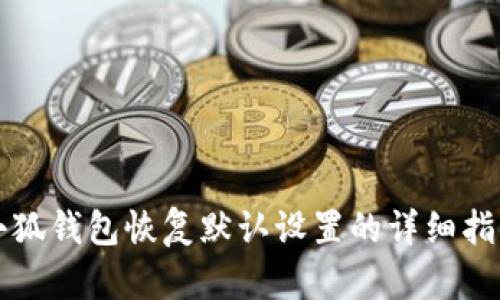 小狐錢包恢復(fù)默認(rèn)設(shè)置的詳細(xì)指南
