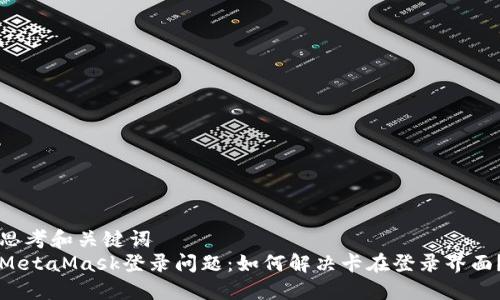 思考和關(guān)鍵詞  
MetaMask登錄問(wèn)題：如何解決卡在登錄界面？