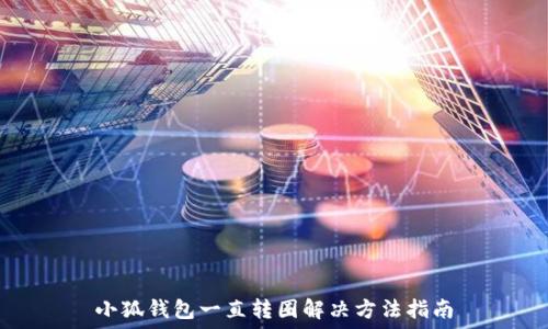  
小狐錢包一直轉(zhuǎn)圈解決方法指南