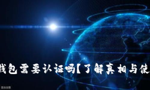  小狐錢包需要認(rèn)證嗎？了解真相與使用指南