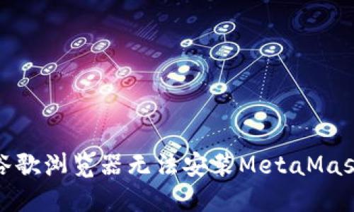 : 解決谷歌瀏覽器無法安裝MetaMask的問題