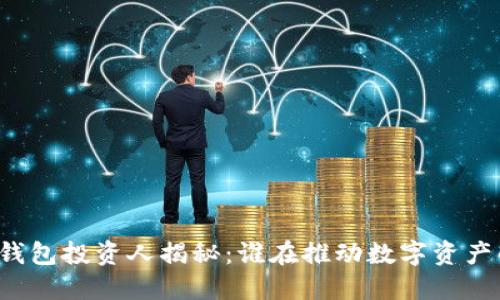 區(qū)塊鏈錢包投資人揭秘：誰在推動數(shù)字資產(chǎn)的發(fā)展？