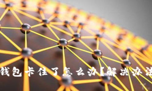 小狐錢包卡住了怎么辦？解決辦法詳解