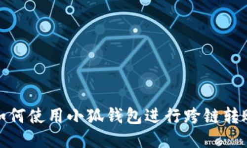 如何使用小狐錢包進(jìn)行跨鏈轉(zhuǎn)賬