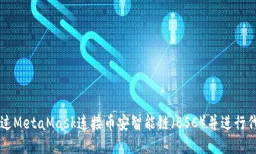 如何通過MetaMask連接幣安智能鏈（BSC）并進(jìn)行代幣交易