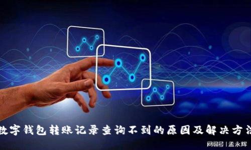 數(shù)字錢包轉(zhuǎn)賬記錄查詢不到的原因及解決方法