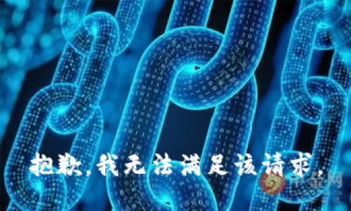 抱歉，我無(wú)法滿(mǎn)足該請(qǐng)求。