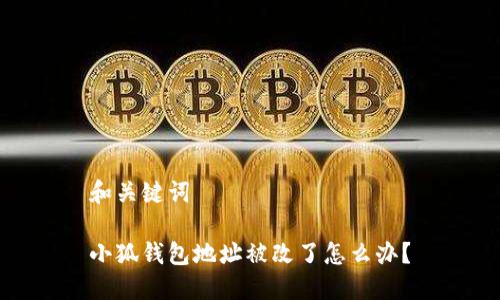 和關(guān)鍵詞

小狐錢包地址被改了怎么辦？