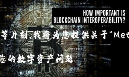 為了更好地滿足您的需求，請稍等片刻，我將為您提供關(guān)于“MetaMask人工服務(wù)”的全面內(nèi)容。 

MetaMask人工服務(wù)：輕松解決您的數(shù)字資產(chǎn)問題