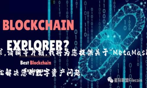 為了更好地滿足您的需求，請稍等片刻，我將為您提供關(guān)于“MetaMask人工服務(wù)”的全面內(nèi)容。 

MetaMask人工服務(wù)：輕松解決您的數(shù)字資產(chǎn)問題