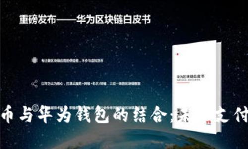 數(shù)字人民幣與華為錢包的結合：未來支付的新選擇