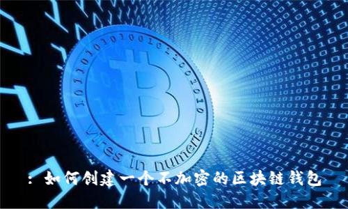 : 如何創(chuàng)建一個不加密的區(qū)塊鏈錢包