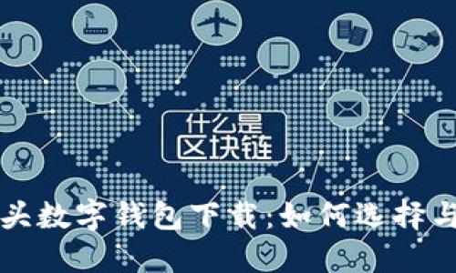 狐貍頭數(shù)字錢包下載：如何選擇與使用