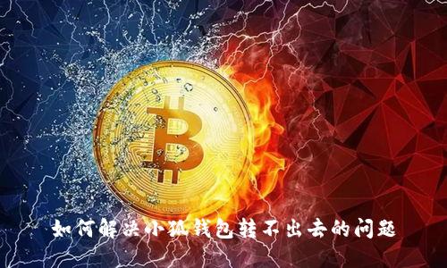 如何解決小狐錢(qián)包轉(zhuǎn)不出去的問(wèn)題