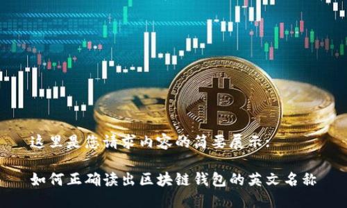 這里是您請(qǐng)求內(nèi)容的簡要展示:

如何正確讀出區(qū)塊鏈錢包的英文名稱