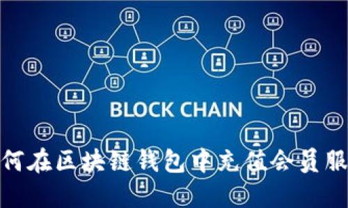 如何在區(qū)塊鏈錢包中充值會(huì)員服務(wù)