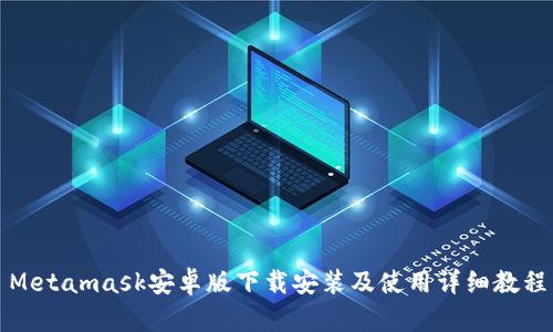 Metamask安卓版下載安裝及使用詳細(xì)教程