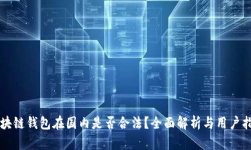 區(qū)塊鏈錢包在國內(nèi)是否合法？全面解析與用戶指南