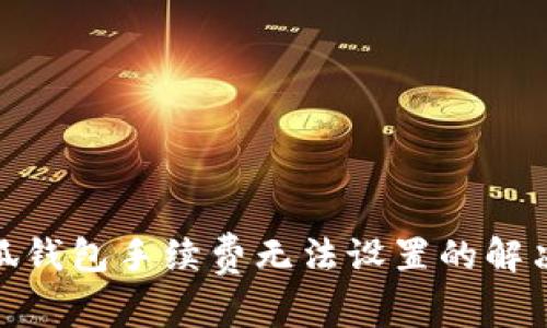 : 小狐錢包手續(xù)費無法設(shè)置的解決方案