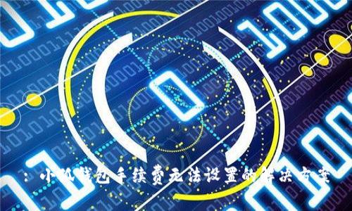: 小狐錢包手續(xù)費無法設(shè)置的解決方案