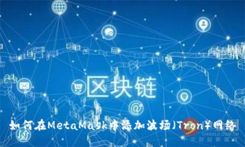 如何在MetaMask中添加波場（Tron）網(wǎng)絡(luò)