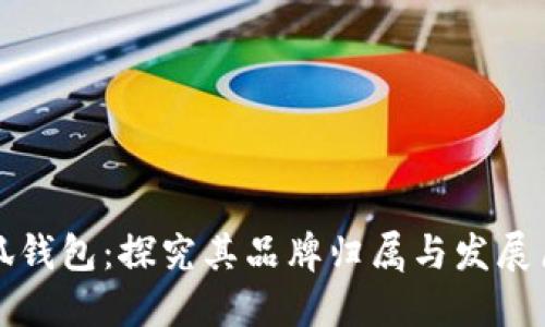 小狐錢包：探究其品牌歸屬與發(fā)展歷程