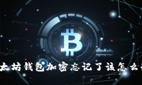 以太坊錢包加密忘記了該怎么辦？