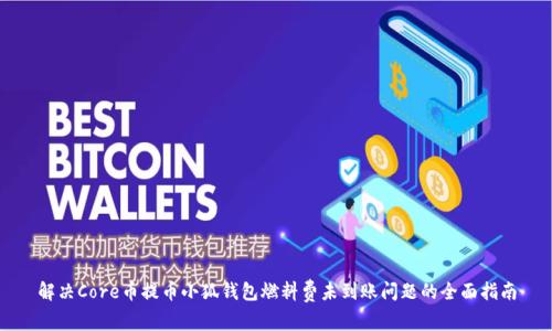 解決Core幣提幣小狐錢包燃料費未到賬問題的全面指南