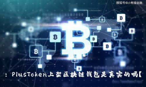 : PlusToken上架區(qū)塊鏈錢包是真實的嗎？