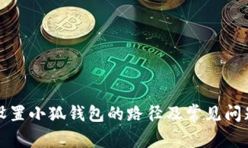 如何設(shè)置小狐錢(qián)包的路徑及常見(jiàn)問(wèn)題解答
