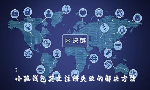 :
小狐錢包英文注冊失敗的解決方法
